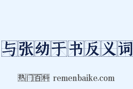 与张幼于书反义词是什么意思的图片